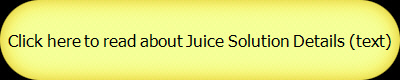 Click here to read about Juice Solution Details (text)