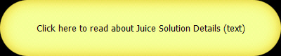Click here to read about Juice Solution Details (text)