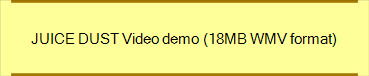 JUICE DUST Video demo (18MB WMV format)